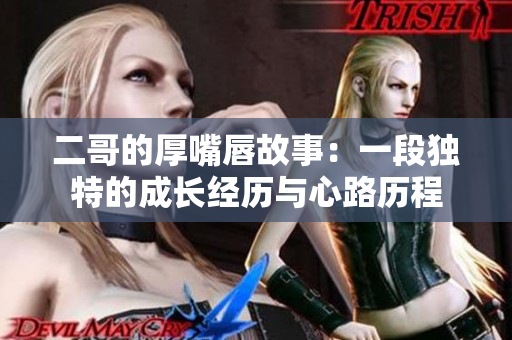 二哥的厚嘴唇故事：一段独特的成长经历与心路历程