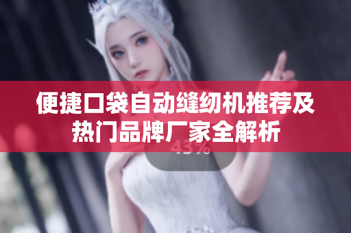 便捷口袋自动缝纫机推荐及热门品牌厂家全解析