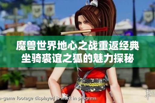 魔兽世界地心之战重返经典坐骑裘谊之狐的魅力探秘