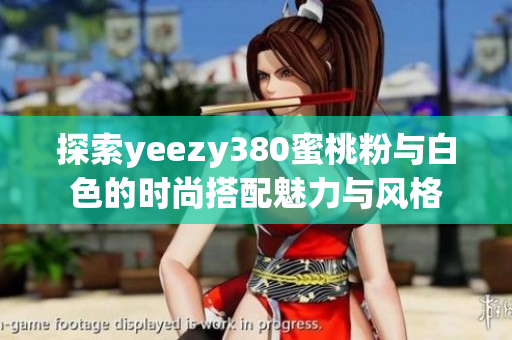 探索yeezy380蜜桃粉与白色的时尚搭配魅力与风格