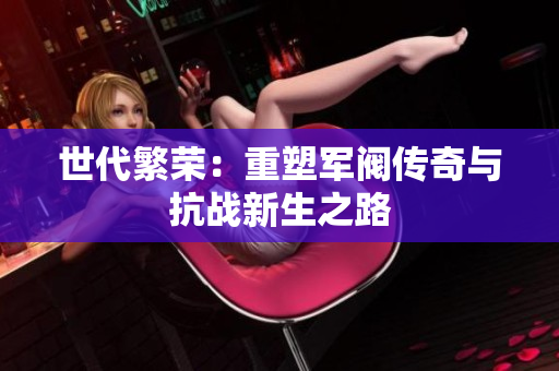 世代繁荣：重塑军阀传奇与抗战新生之路