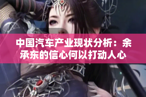 中国汽车产业现状分析：余承东的信心何以打动人心