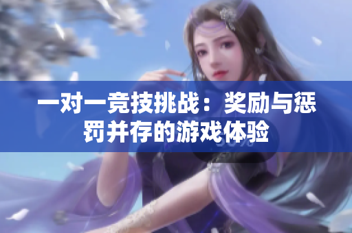 一对一竞技挑战：奖励与惩罚并存的游戏体验