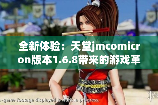全新体验：天堂jmcomicron版本1.6.8带来的游戏革新与乐趣