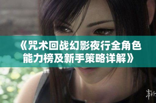 《咒术回战幻影夜行全角色能力榜及新手策略详解》