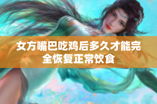 女方嘴巴吃鸡后多久才能完全恢复正常饮食