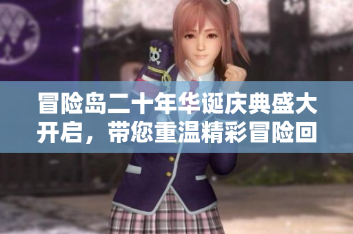 冒险岛二十年华诞庆典盛大开启，带您重温精彩冒险回忆