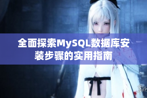 全面探索MySQL数据库安装步骤的实用指南