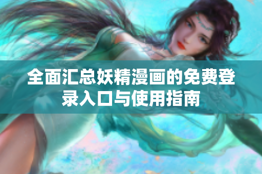 全面汇总妖精漫画的免费登录入口与使用指南