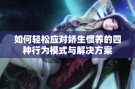 如何轻松应对娇生惯养的四种行为模式与解决方案