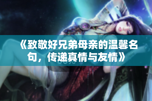 《致敬好兄弟母亲的温馨名句，传递真情与友情》