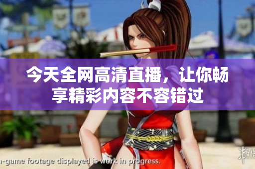 今天全网高清直播，让你畅享精彩内容不容错过