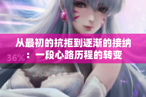 从最初的抗拒到逐渐的接纳：一段心路历程的转变