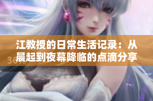 江教授的日常生活记录：从晨起到夜幕降临的点滴分享