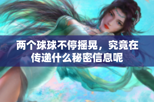 两个球球不停摇晃，究竟在传递什么秘密信息呢
