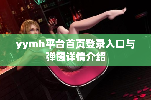 yymh平台首页登录入口与弹窗详情介绍