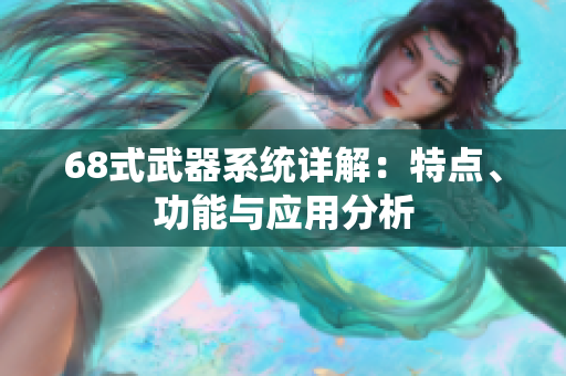68式武器系统详解：特点、功能与应用分析