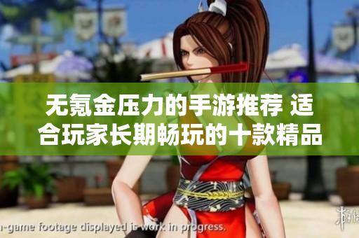 无氪金压力的手游推荐 适合玩家长期畅玩的十款精品游戏
