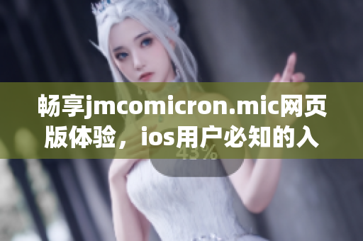 畅享jmcomicron.mic网页版体验，ios用户必知的入口指南