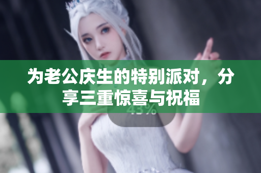 为老公庆生的特别派对，分享三重惊喜与祝福