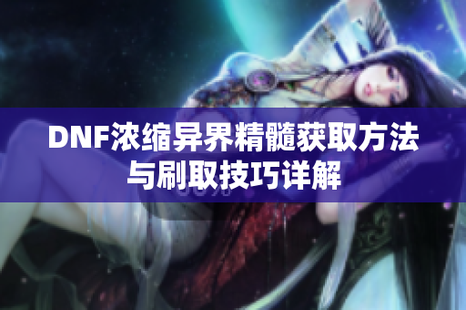 DNF浓缩异界精髓获取方法与刷取技巧详解