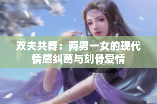 双夫共舞：两男一女的现代情感纠葛与刻骨爱情