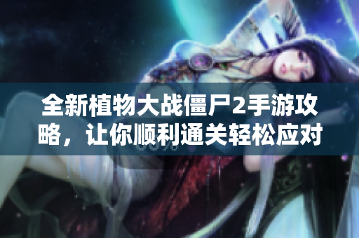 全新植物大战僵尸2手游攻略，让你顺利通关轻松应对僵尸大军