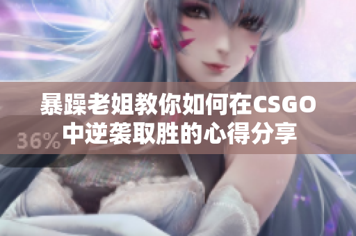 暴躁老姐教你如何在CSGO中逆袭取胜的心得分享
