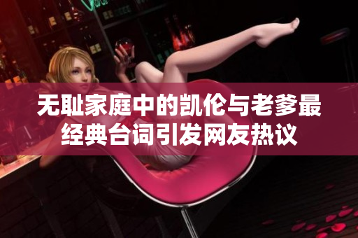 无耻家庭中的凯伦与老爹最经典台词引发网友热议
