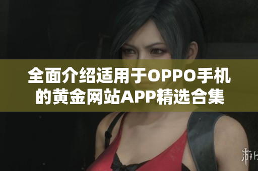 全面介绍适用于OPPO手机的黄金网站APP精选合集