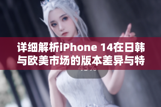 详细解析iPhone 14在日韩与欧美市场的版本差异与特点