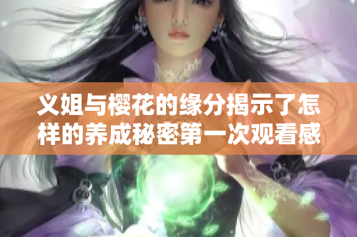 义姐与樱花的缘分揭示了怎样的养成秘密第一次观看感受解析