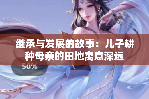 继承与发展的故事：儿子耕种母亲的田地寓意深远