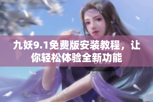 九妖9.1免费版安装教程，让你轻松体验全新功能