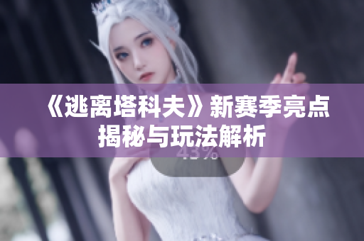 《逃离塔科夫》新赛季亮点揭秘与玩法解析