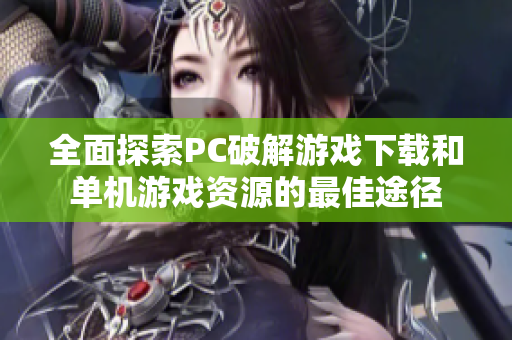 全面探索PC破解游戏下载和单机游戏资源的最佳途径