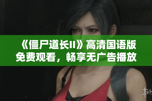 《僵尸道长II》高清国语版免费观看，畅享无广告播放体验