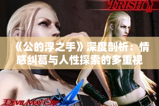 《公的浮之手》深度剖析：情感纠葛与人性探索的多重视角
