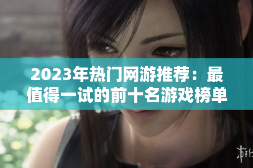 2023年热门网游推荐：最值得一试的前十名游戏榜单