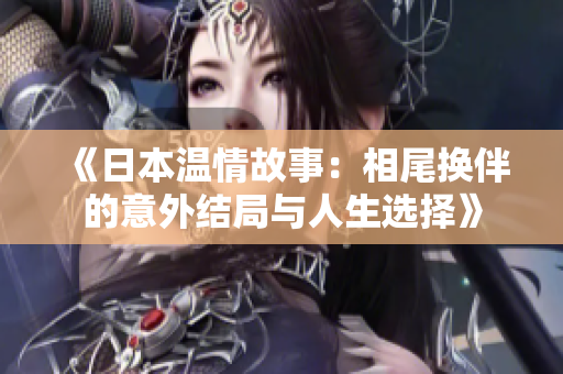 《日本温情故事：相尾换伴的意外结局与人生选择》