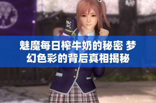 魅魔每日榨牛奶的秘密 梦幻色彩的背后真相揭秘