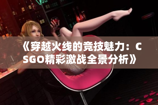 《穿越火线的竞技魅力：CSGO精彩激战全景分析》