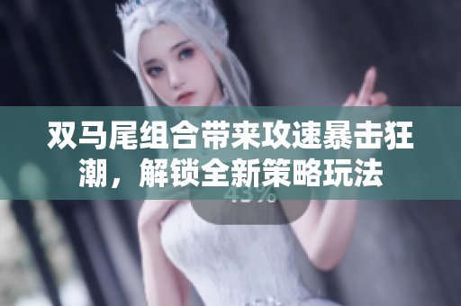 双马尾组合带来攻速暴击狂潮，解锁全新策略玩法