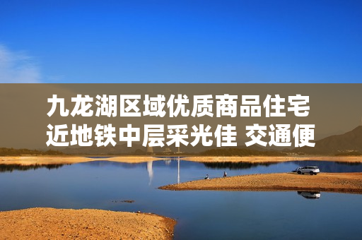 九龙湖区域优质商品住宅 近地铁中层采光佳 交通便利带电梯
