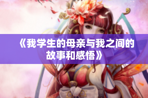 《我学生的母亲与我之间的故事和感悟》