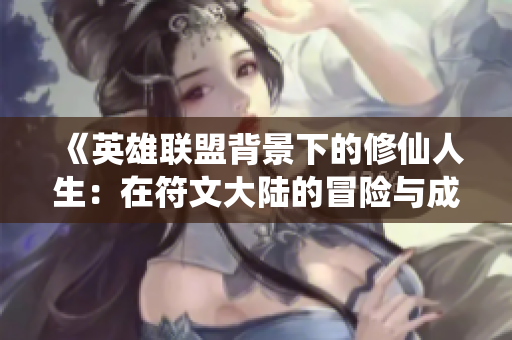 《英雄联盟背景下的修仙人生：在符文大陆的冒险与成长》