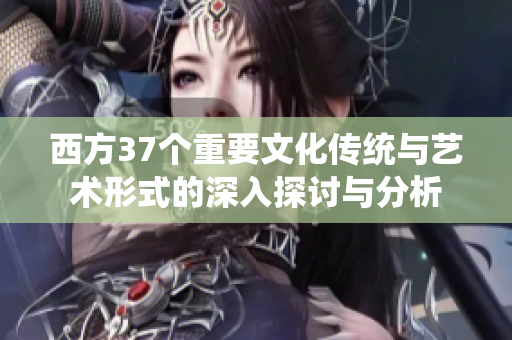 西方37个重要文化传统与艺术形式的深入探讨与分析