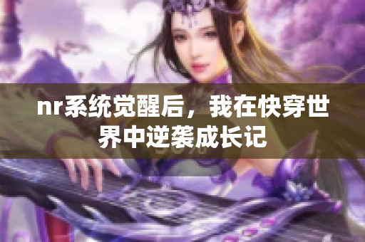 nr系统觉醒后，我在快穿世界中逆袭成长记