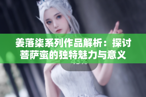 姜落柒系列作品解析：探讨菩萨蛮的独特魅力与意义