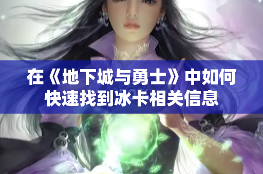 在《地下城与勇士》中如何快速找到冰卡相关信息
